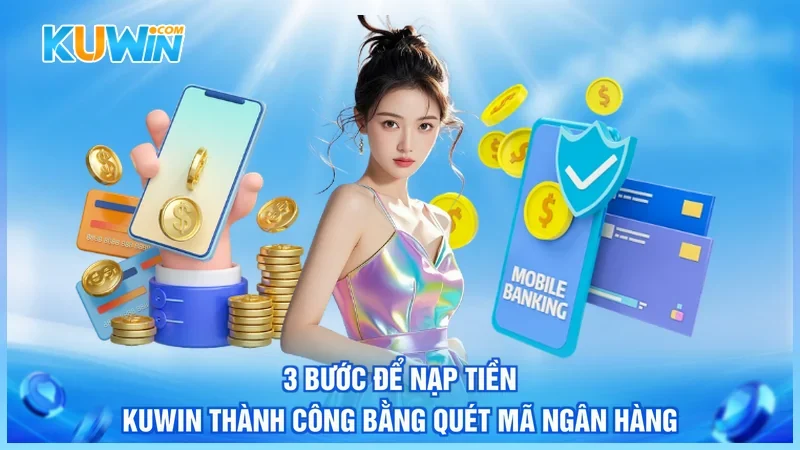 3 bước để nạp tiền Kuwin thành công bằng quét mã ngân hàng