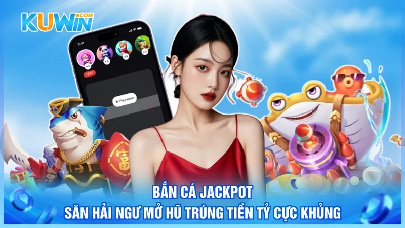 Bắn Cá Jackpot - Săn Hải Ngư Mở Hũ Trúng Tiền Tỷ Cực Khủng