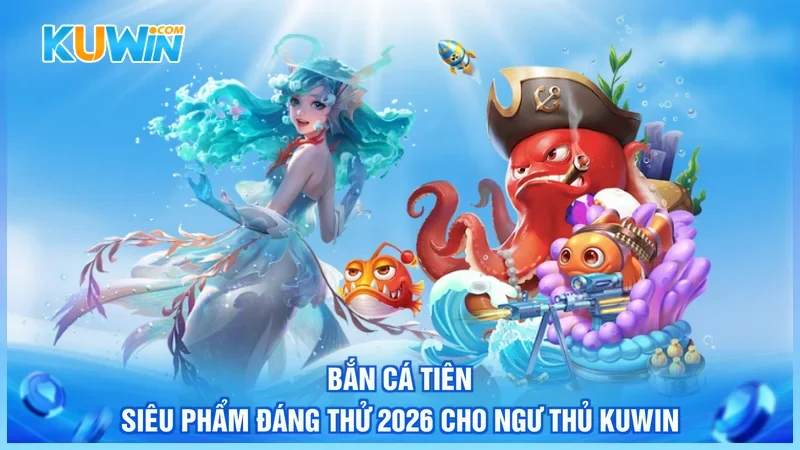 Bắn Cá Tiên - Siêu Phẩm Đáng Thử 2026 Cho Ngư Thủ Kuwin