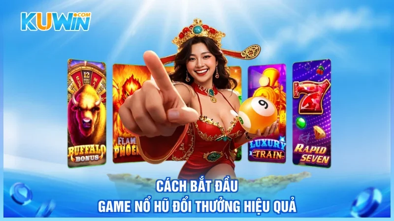 Cách bắt đầu game nổ hũ đổi thưởng hiệu quả