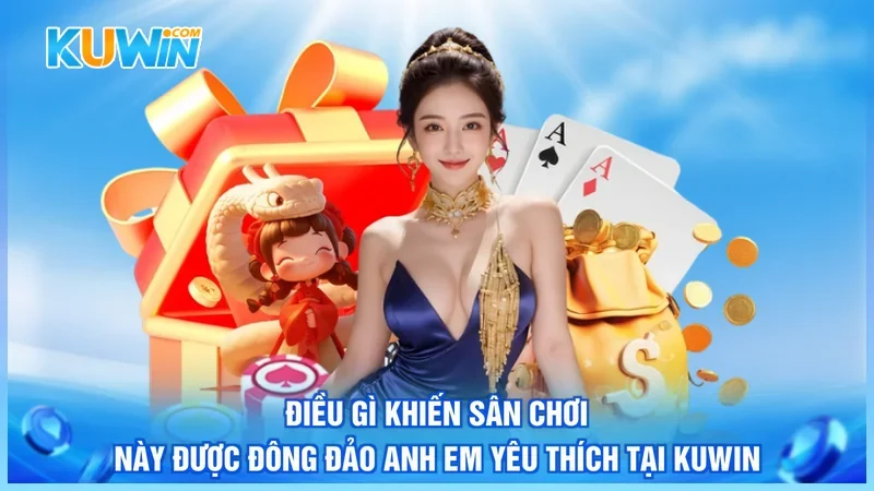 Điều gì khiến sân chơi này được đông đảo anh em yêu thích tại Kuwin