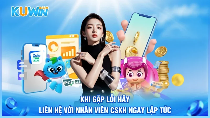 Khi gặp lỗi hãy liên hệ với nhân viên CSKH ngay lập tức