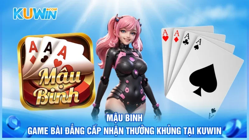 Mậu Binh - Game Bài Đẳng Cấp Nhận Thưởng Khủng Tại Kuwin