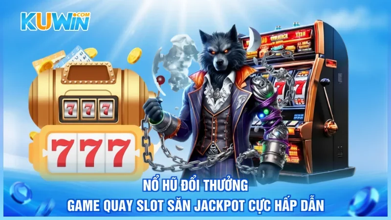 Nổ Hũ Đổi Thưởng – Game Quay Slot Săn Jackpot Cực Hấp Dẫn