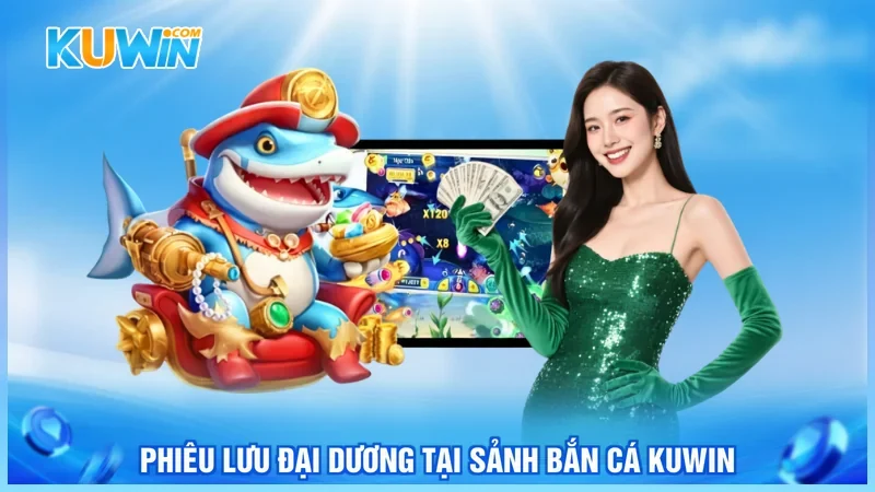 Phiêu lưu đại dương tại sảnh bắn cá KUWIN