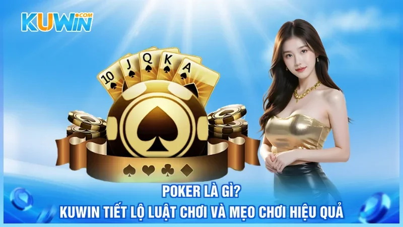Poker Là Gì? Kuwin Tiết Lộ Luật Chơi Và Mẹo Chơi Hiệu Quả