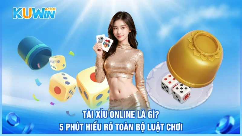 Tài Xỉu Online Là Gì? 5 Phút Hiểu Rõ Toàn Bộ Luật Chơi