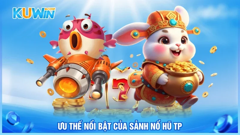 Ưu thế nổi bật của sảnh nổ hũ TP