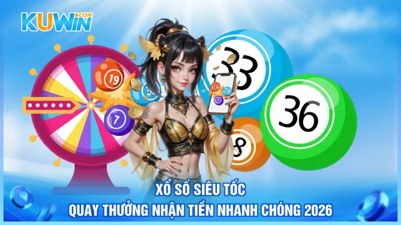 Xổ Số Siêu Tốc - Quay Thưởng Nhận Tiền Nhanh Chóng 2026